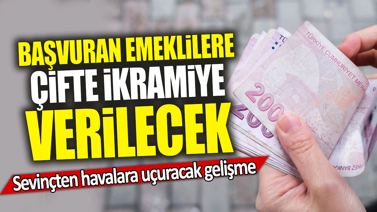 Başvuran emeklilere çifte ikramiye verilecek: Sevinçten havalara uçuracak gelişme