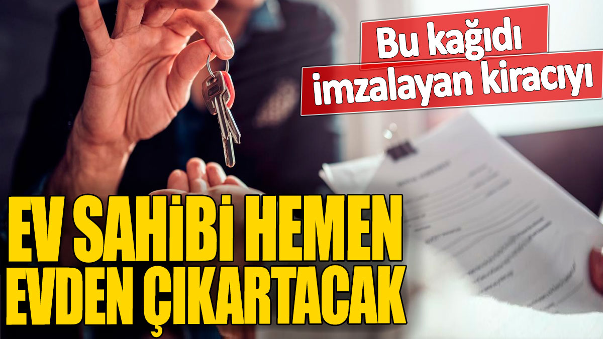 Bu kağıdı imzalayan kiracıyı ev sahibi hemen evden çıkartacak