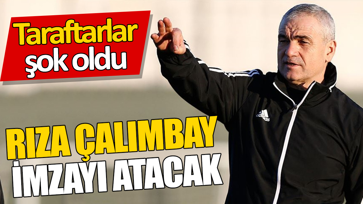 Rıza Çalımbay imzayı atacak! Taraftarlar şok oldu