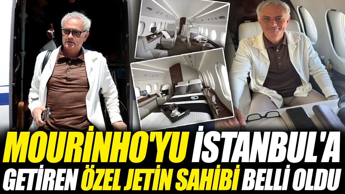 Jose Mourinho'yu İstanbul'a getiren özel jetin sahibi belli oldu