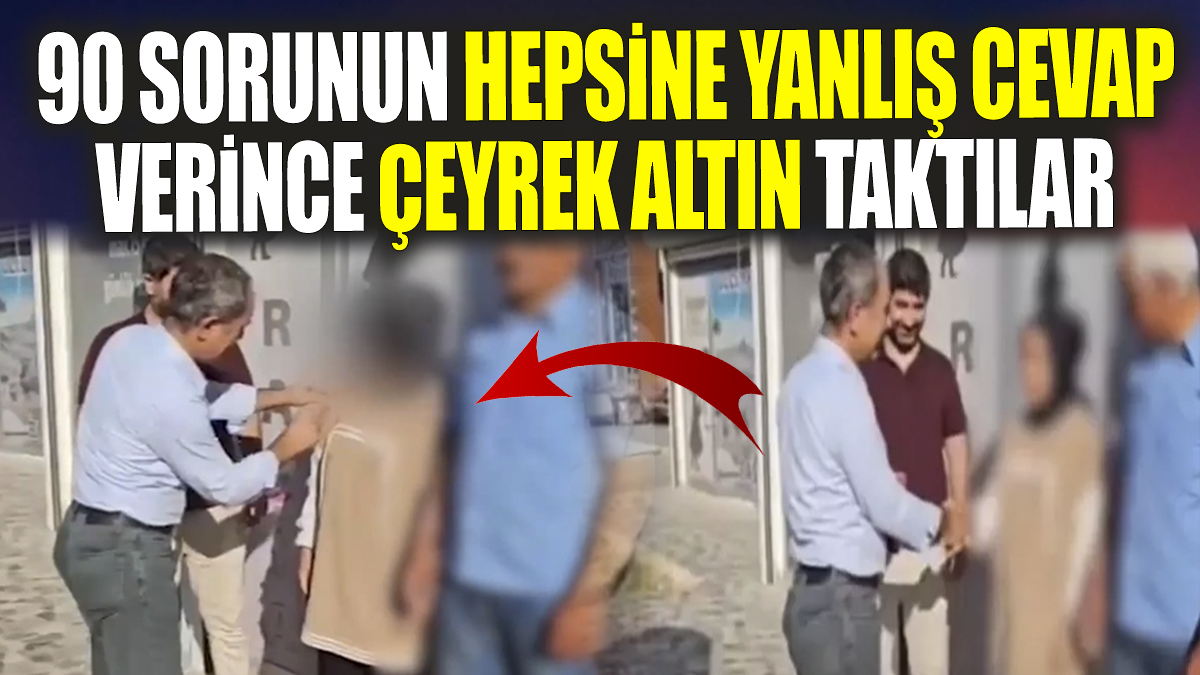 90 sorunun hepsine yanlış cevap verince, çeyrek altın taktılar