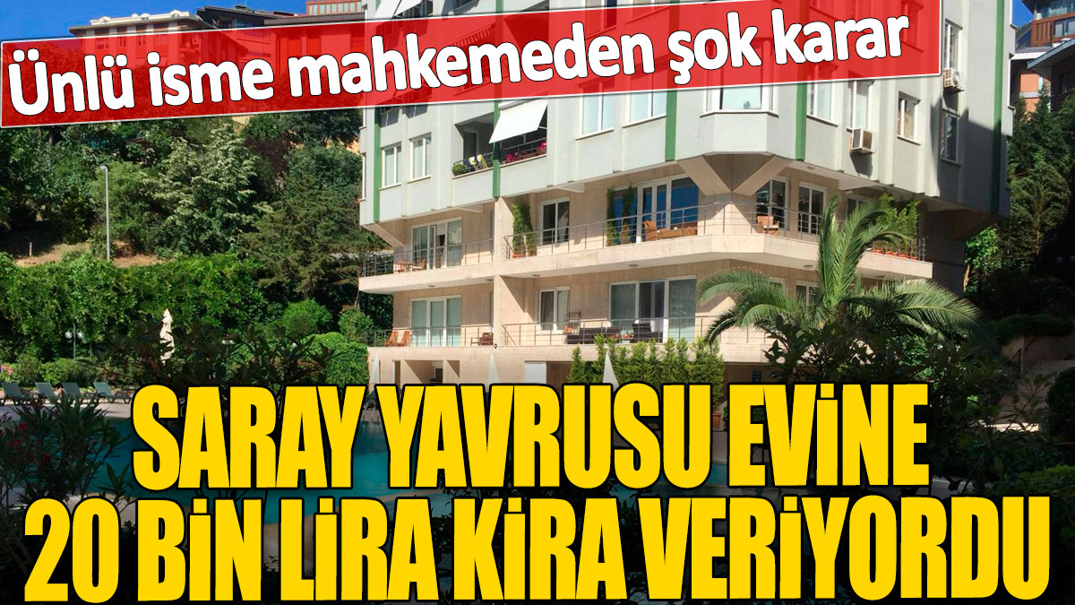 Saray yavrusu evine 20 bin lira kira veriyordu! Ünlü isme mahkemeden şok karar