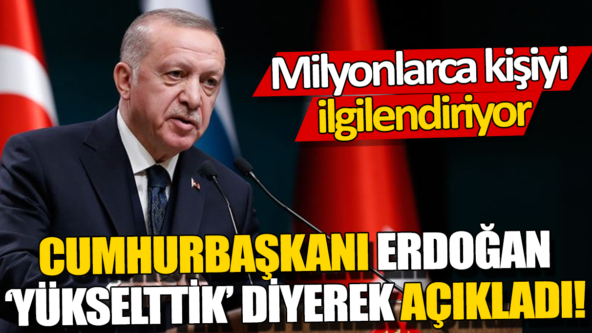 Cumhurbaşkanı Erdoğan ‘Yükselttik’ diyerek açıkladı! Milyonlarca kişiyi ilgilendiriyor