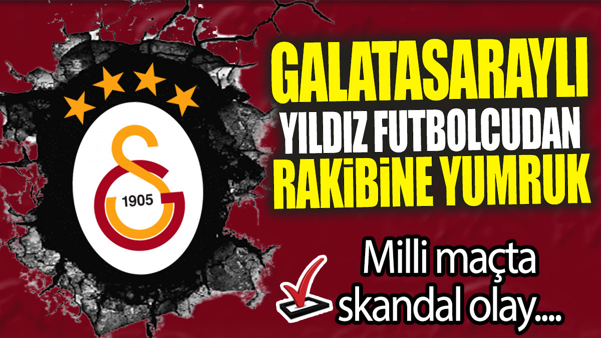 Galatasaraylı yıldız futbolcudan rakibine yumruk: Milli maçta skandal olay