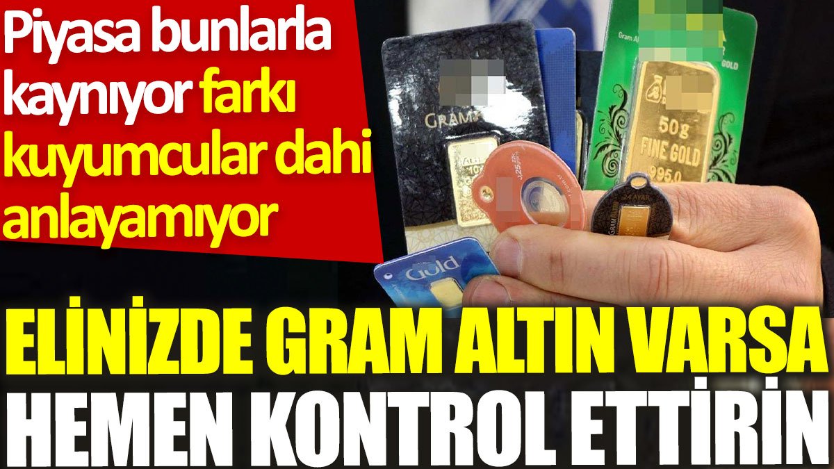 Gram altını olanlar dikkat: Piyasa bunlarla kaynıyor, farkı kuyumcular dahi anlayamıyor