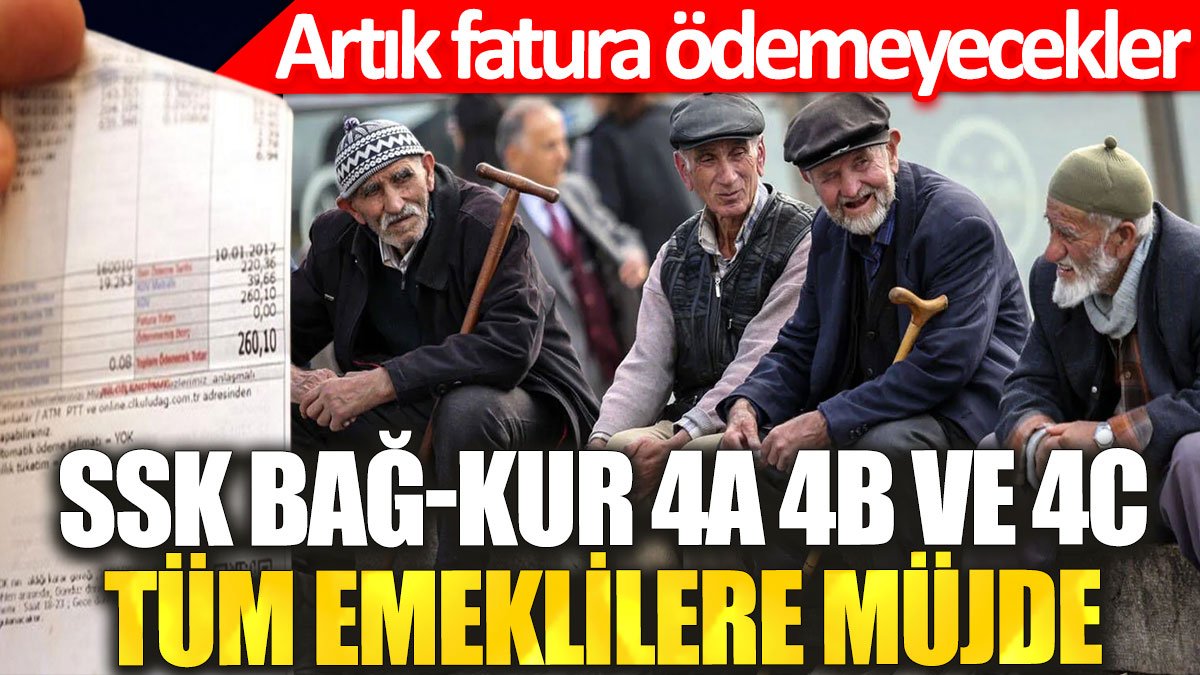 SSK, BAĞ-KUR, 4A, 4B ve 4C… Tüm emeklilere müjde: Artık fatura ödemeyecekler