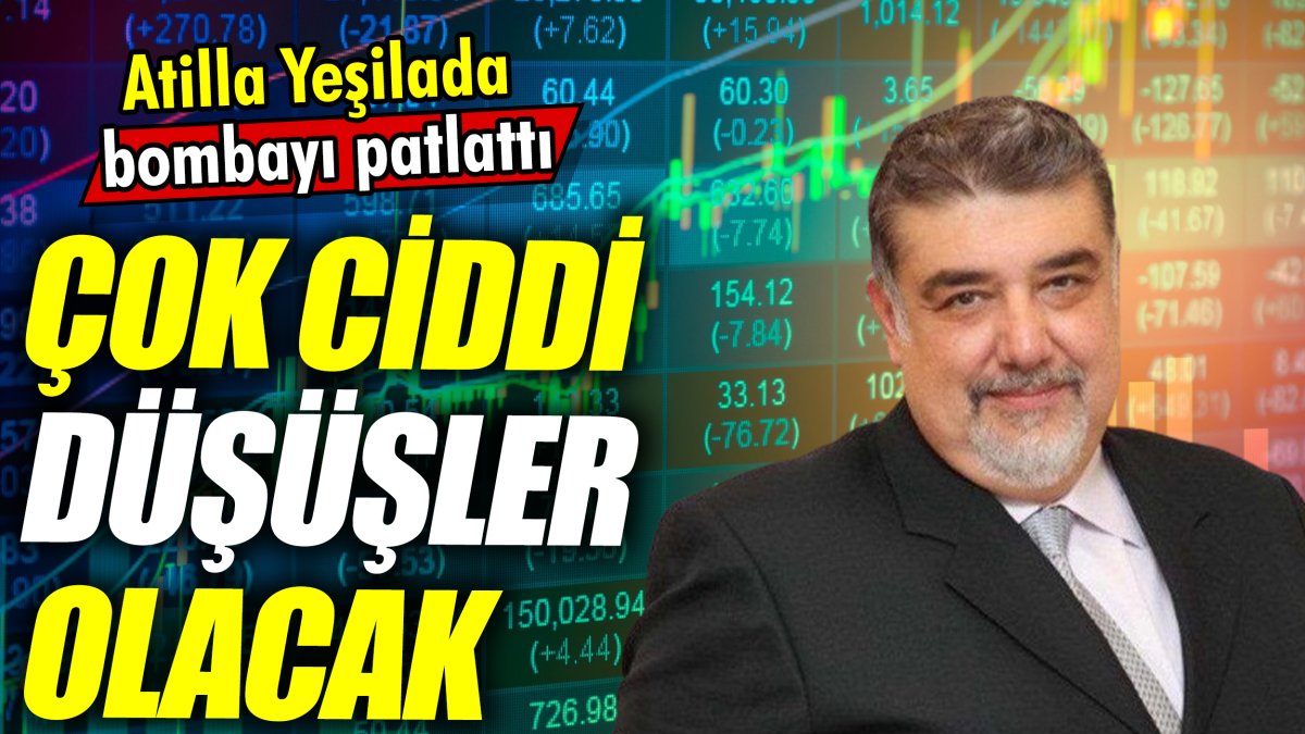 Atilla Yeşilada: Çok ciddi düşüşler olacak