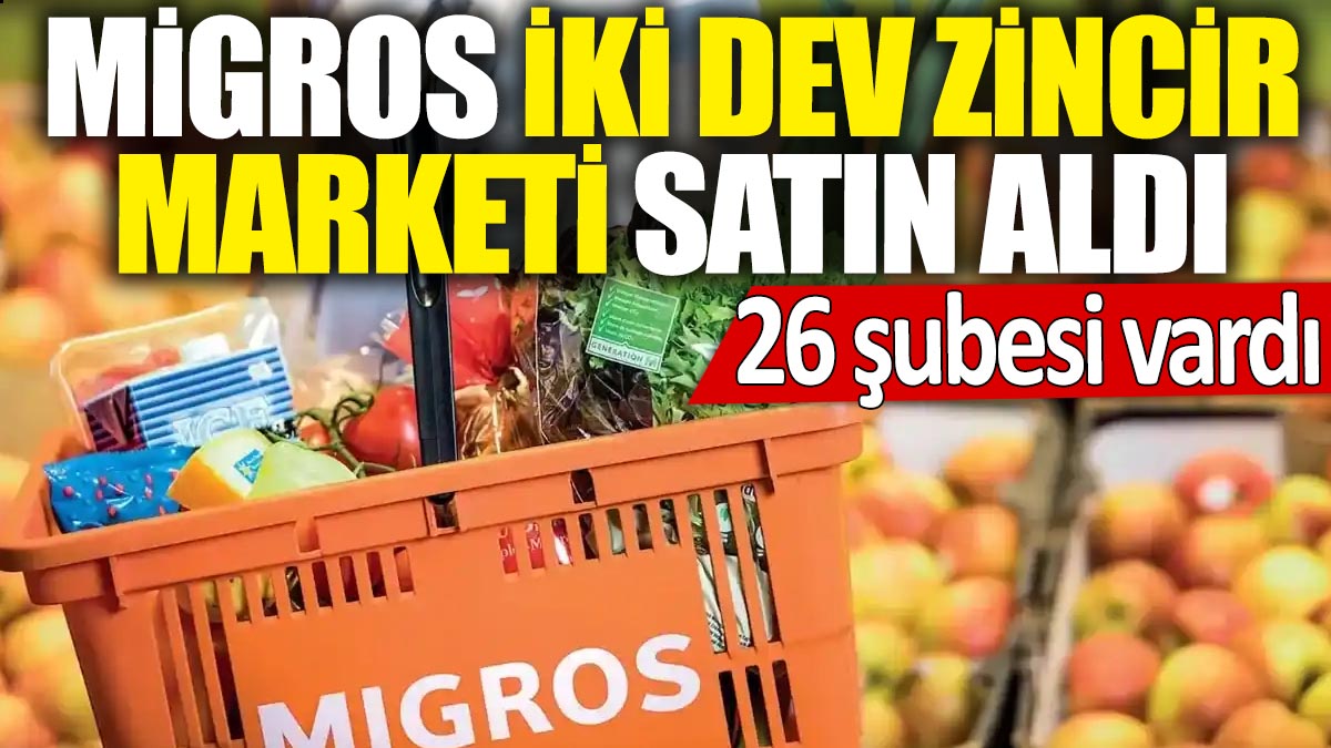 Migros iki dev zincir marketi satın aldı! 26 şubesi vardı