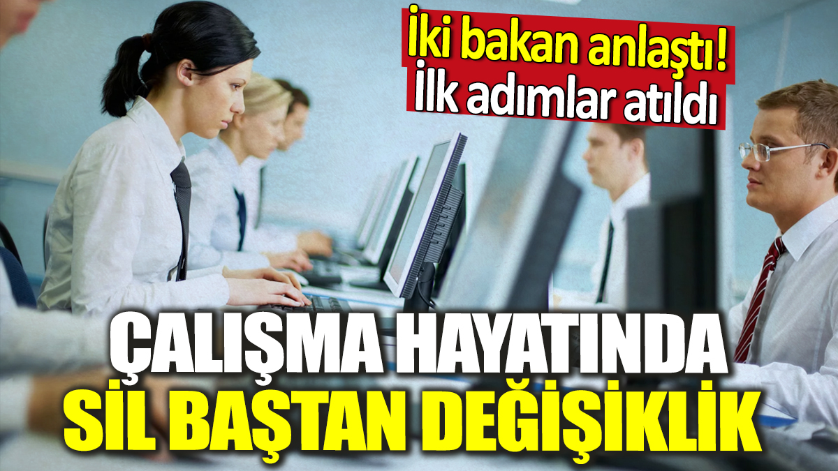 Çalışma hayatında sil baştan değişiklik! İki bakan anlaştı ilk adımlar atıldı