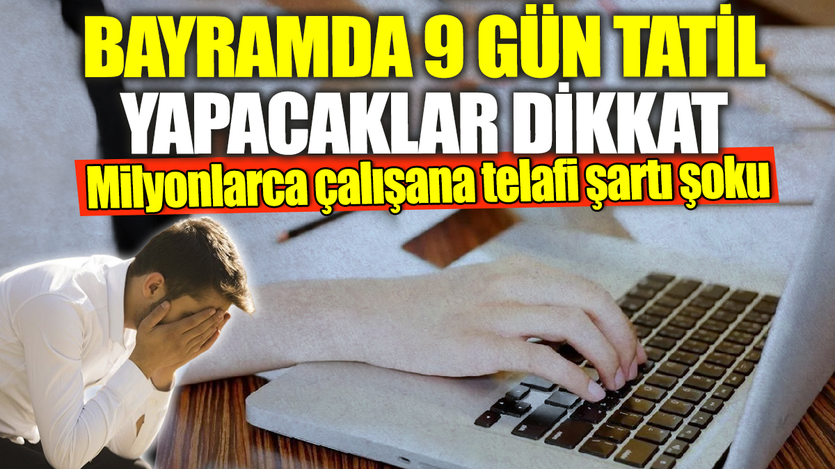 Bayramda 9 gün tatil yapacaklar dikkat! Milyonlarca çalışana telafi şartı şoku