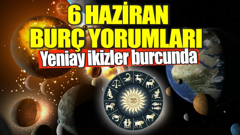 6 Haziran burç yorumları! Yeniay ikizler burcunda