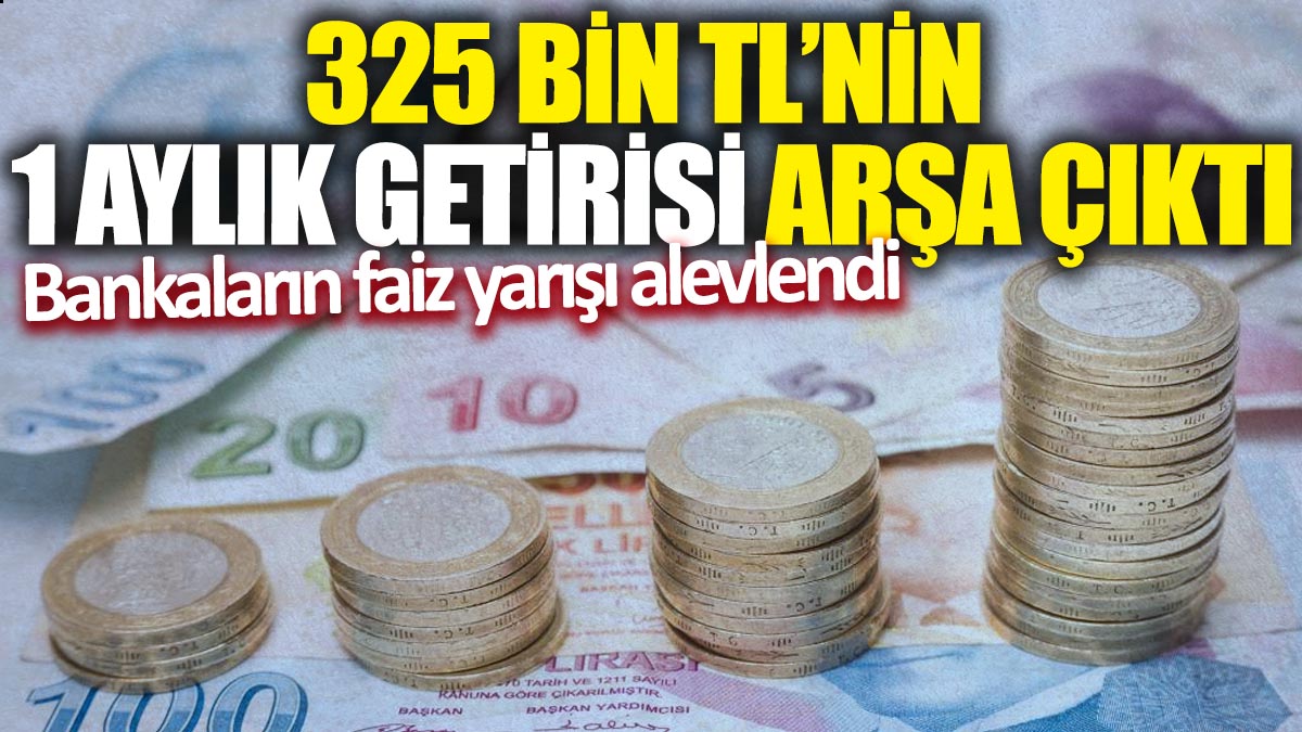 325 bin TL'nin 1 aylık getirisi arşa çıktı! Bankaların faiz yarışı alevlendi