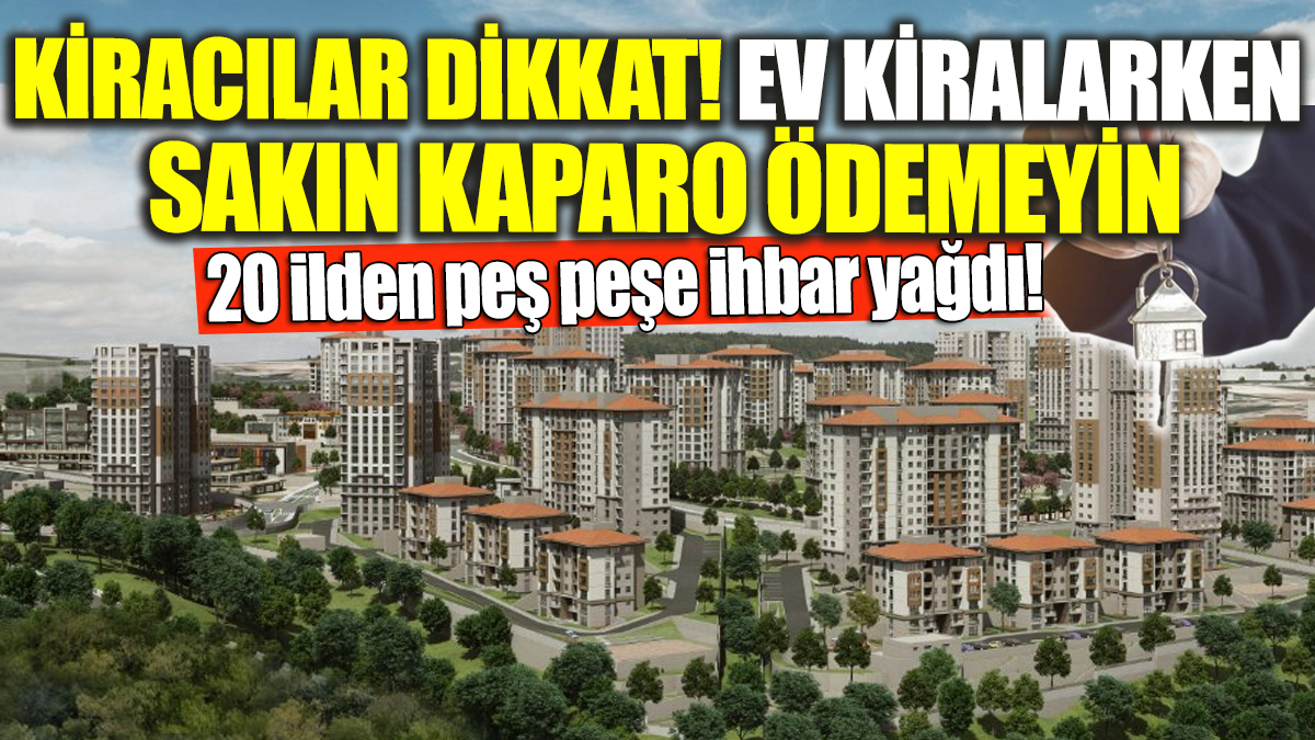 Kiracılar dikkat! Ev kiralarken sakın kaparo ödemeyin '20 ilden peş peşe ihbar yağdı'