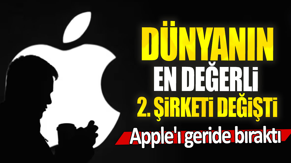 Dünyanın en değerli 2. şirketi değişti: Apple'ı geride bıraktı