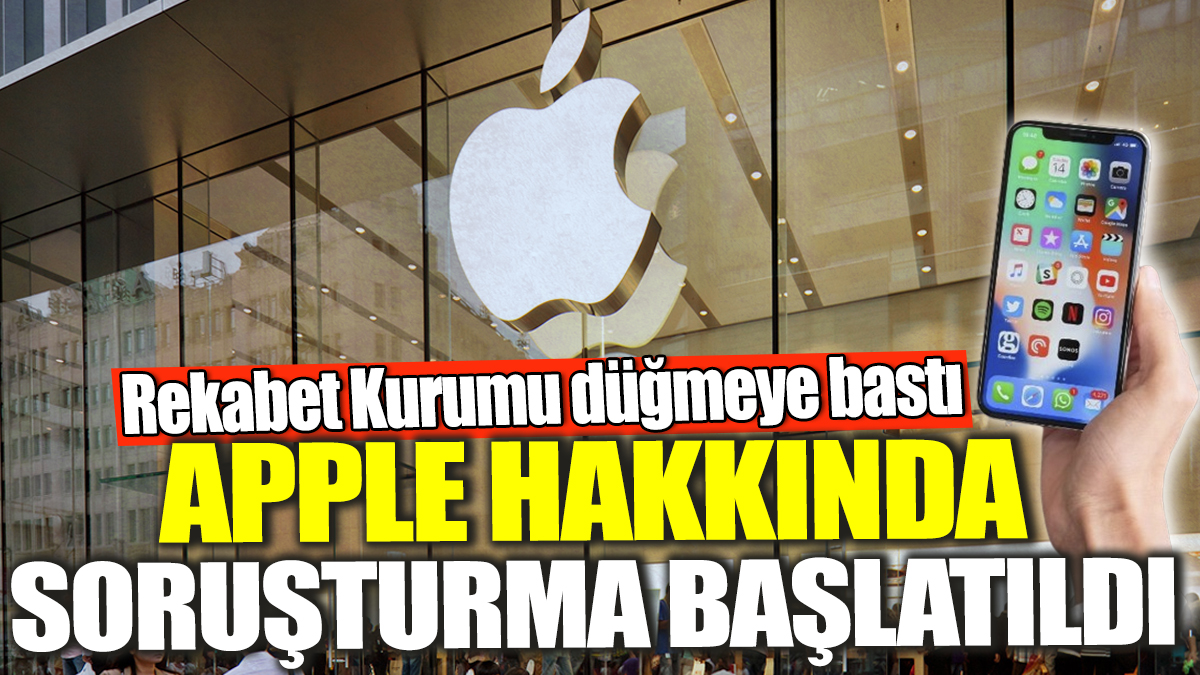 Rekabet Kurumu düğmeye bastı! Apple hakkında soruşturma başlatıldı