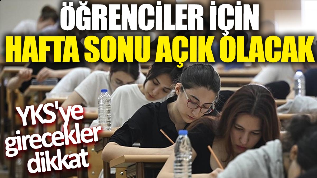 YKS'ye girecekler dikkat! Öğrenciler için hafta sonu açık olacak