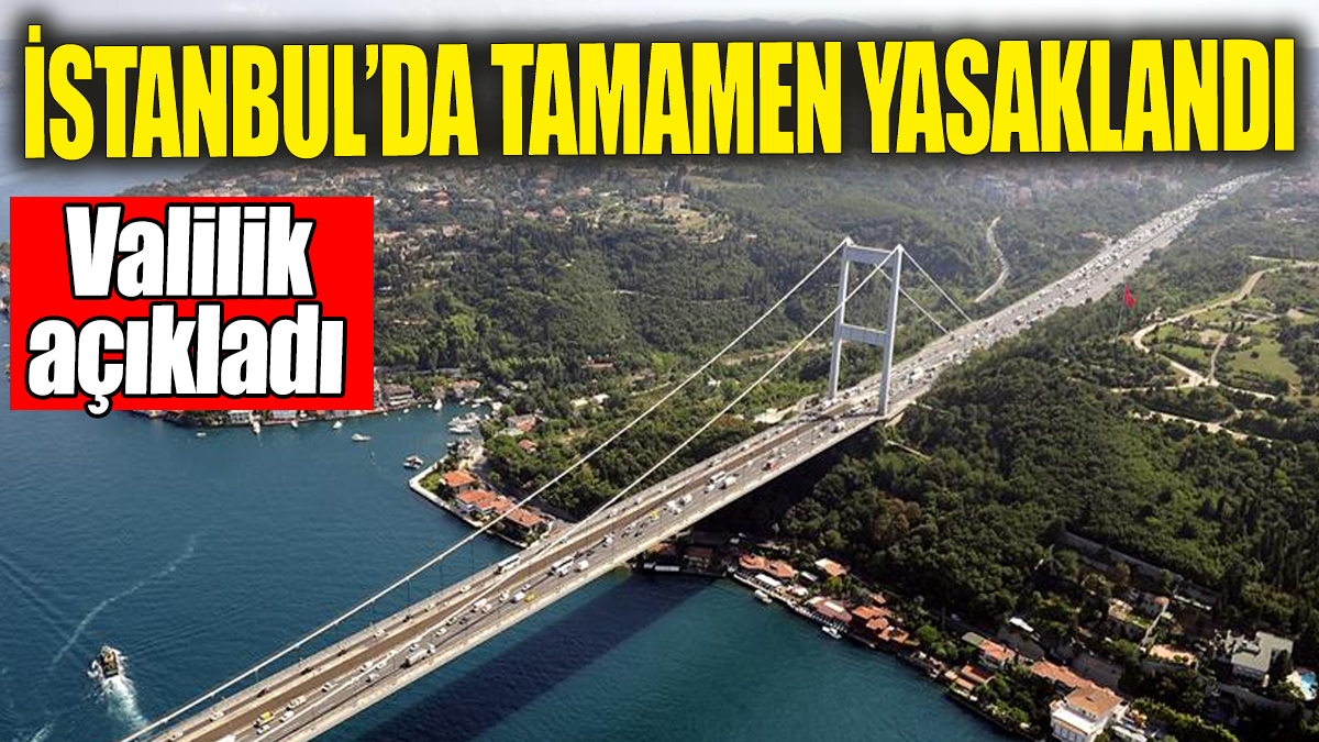 Son dakika! İstanbul'da tamamen yasaklandı! Valilik duyurdu