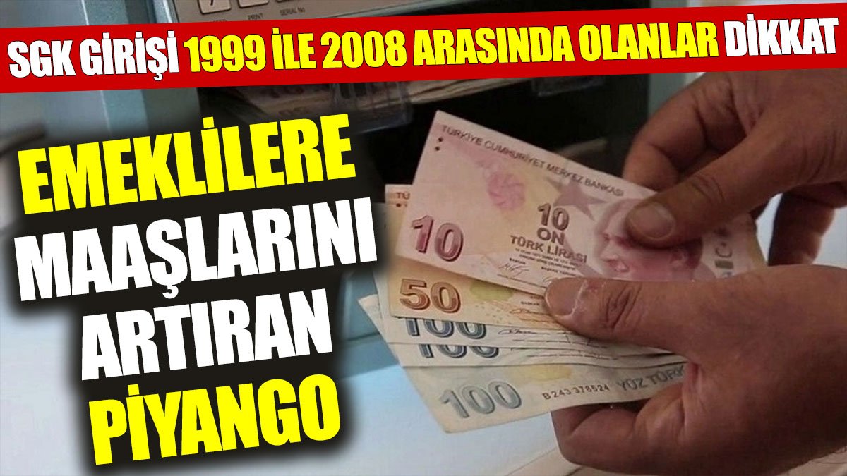 Emeklilere maaşlarını artıran piyango. SGK girişi 1999 ile 2008 arasında olanlar dikkat