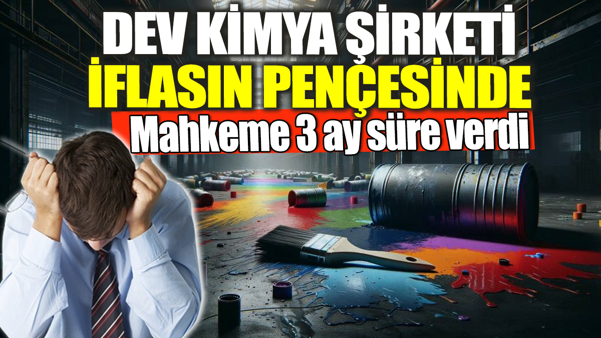 Dev kimya şirketi iflasın pençesinde! Mahkeme 3 ay süre verdi