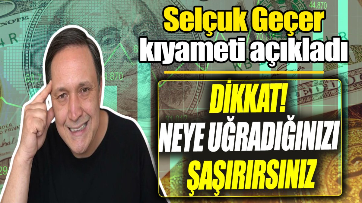 Selçuk Geçer: Dikkat! Neye uğradığınızı şaşırırsınız