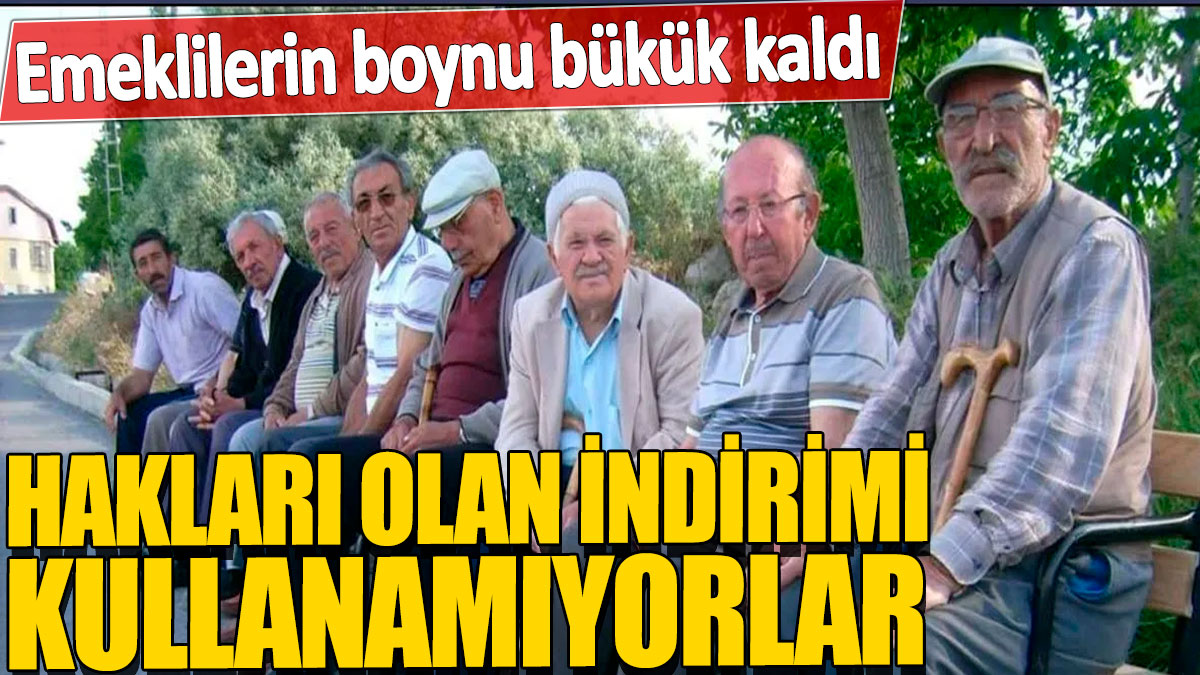 Emeklilerin boynu bükük kaldı! Hakları olan indirimi kullanamıyorlar