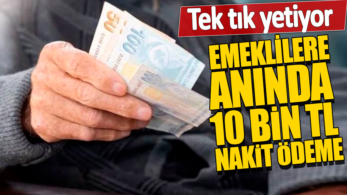 Emeklilere anında 10 bin TL nakit ödeme! Tek tık yetiyor