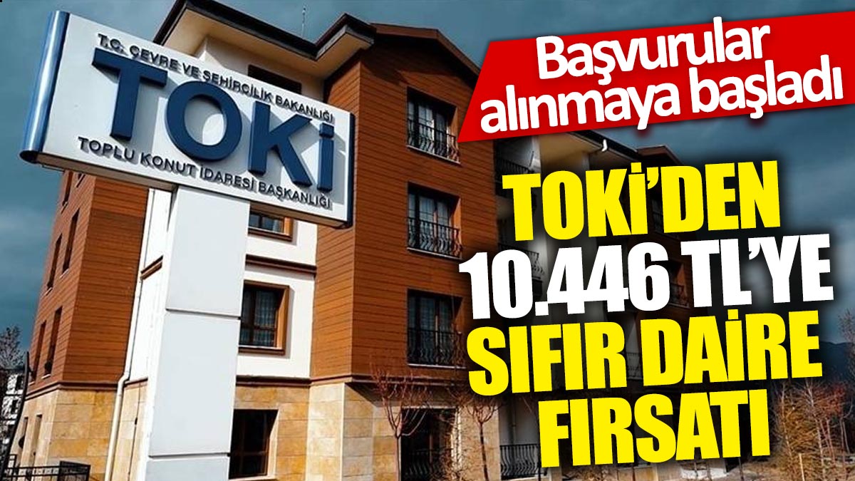 TOKİ'den 10.446 TL'ye sıfır daire fırsatı!  Başvurular alınmaya başladı