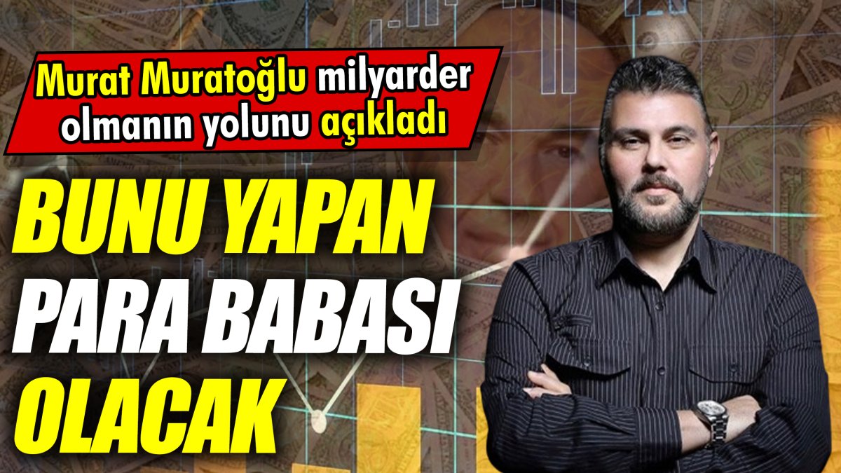 Murat Muratoğlu milyarder olmanın yolunu açıkladı ‘Bunu yapan para babası olacak’