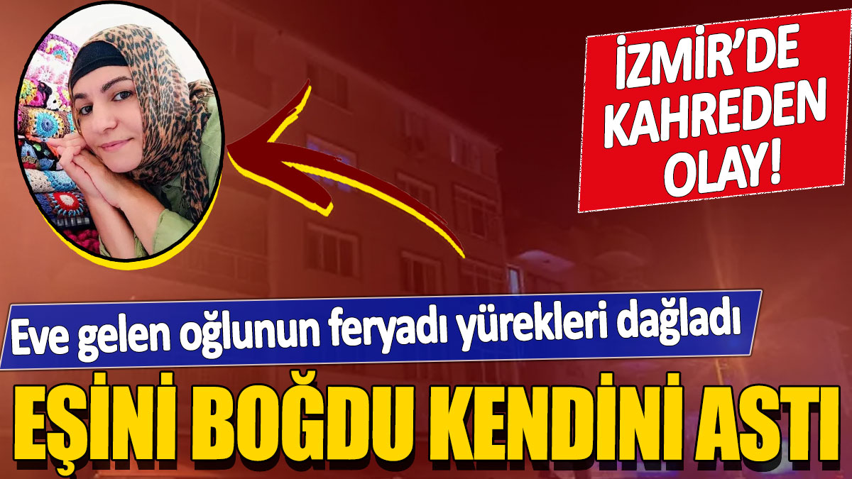 İzmir'de kahreden olay! Eşini boğdu kendini astı' Eve gelen oğlunun feryadı yürekleri dağladı