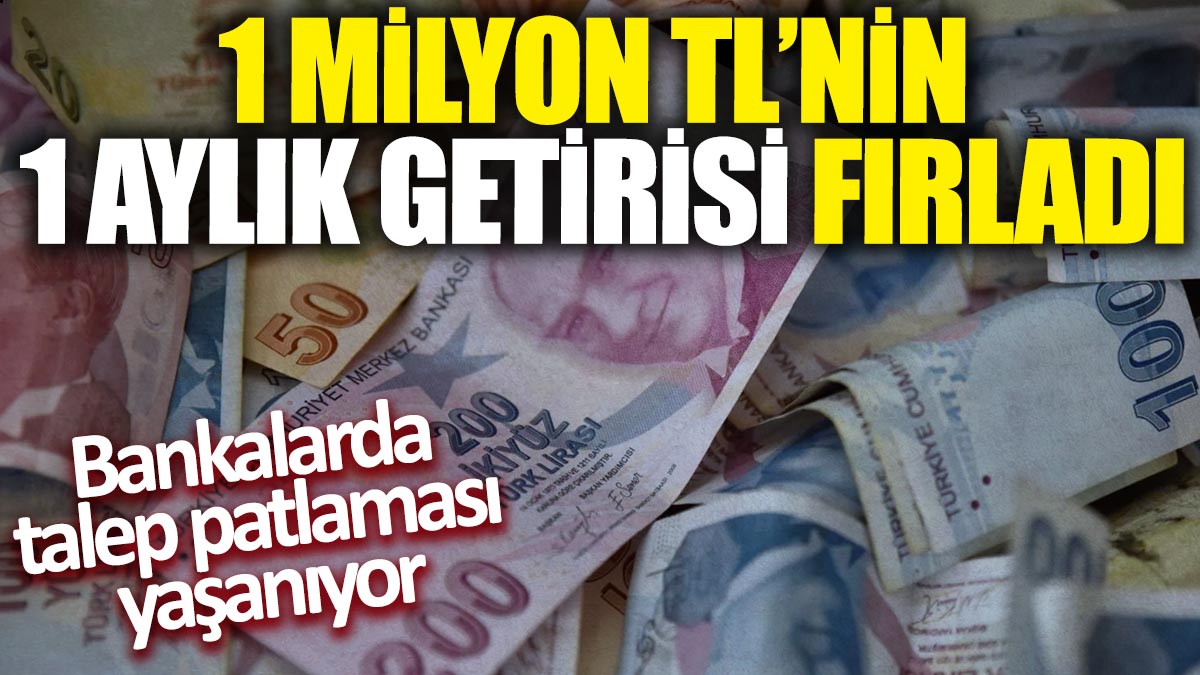 1 milyon TL'nin 1 aylık getirisi fırladı! Bankalarda talep patlaması yaşanıyor