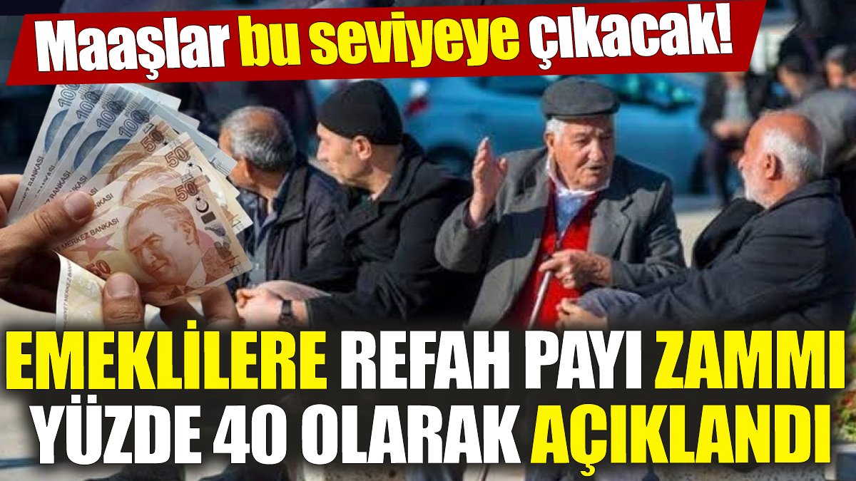 Emeklilere refah payı zammı yüzde 40 olarak açıklandı! Maaşlar bu seviyeye çıkacak