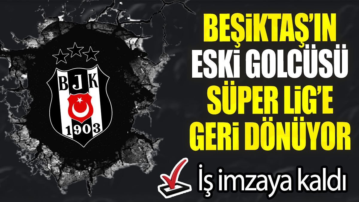 Beşiktaş’ın eski golcüsü Süper Lig’e geri dönüyor