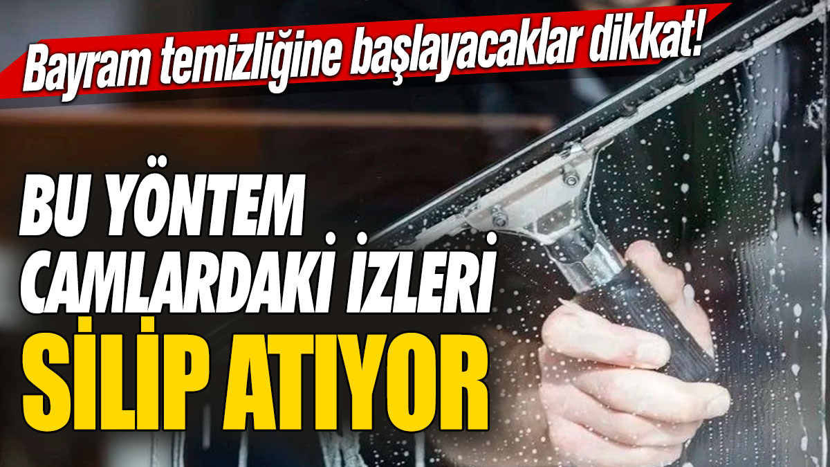 Bayram temizliğine başlayacaklar dikkat! Bu yöntem camlardaki izleri silip atıyor