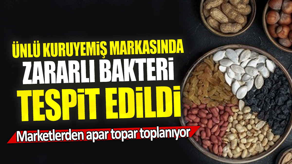 Ünlü kuruyemiş markasında zararlı bakteri tespit edildi: Marketlerden apar topar toplanıyor