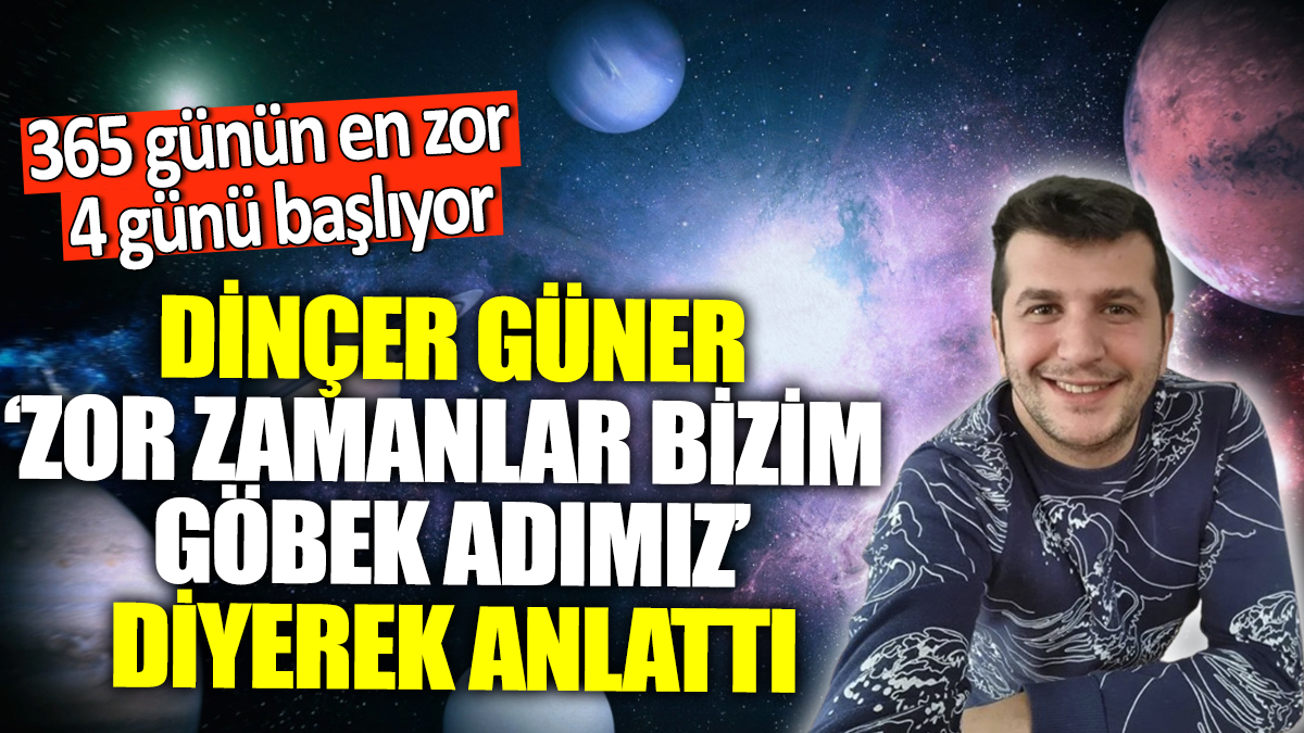 Dinçer Güner 'Zor zamanlar bizim göbek adımız' diyerek anlattı! 365 günün en zor 4 günü başlıyor