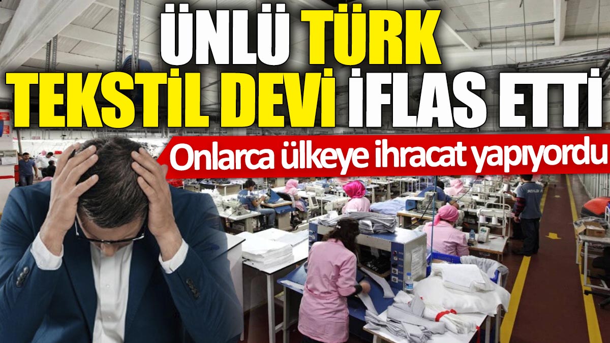 Ünlü Türk tekstil devi iflas etti! Onlarca ülkeye ihracat yapıyordu