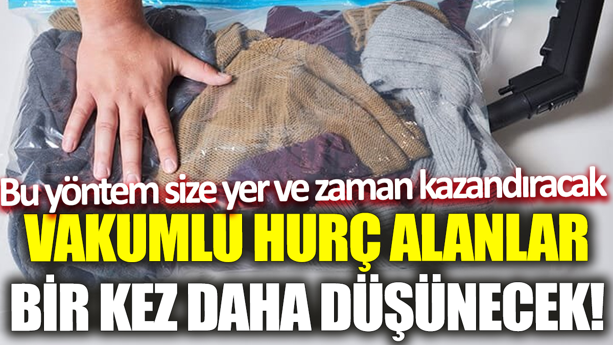 Vakumlu hurç alanlar bir kez daha düşünecek! Bu yöntem size yer ve zaman kazandıracak