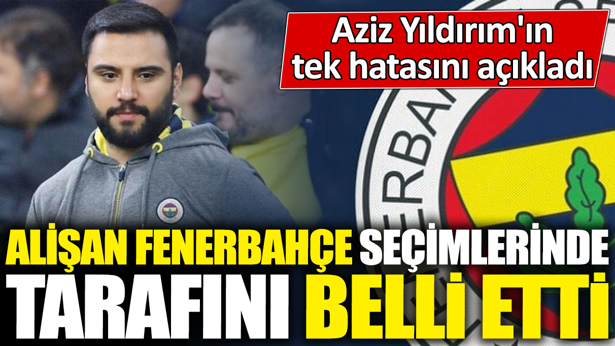 Aziz Yıldırım'ın tek hatasını açıkladı! Alişan Fenerbahçe seçimlerinde tarafını belli etti