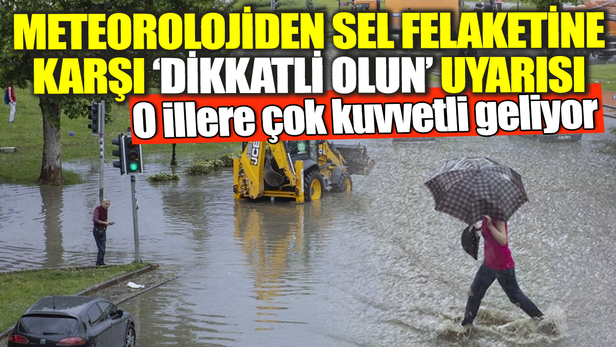 Meteorolojiden sel felaketine karşı 'Dikkatli olun' uyarısı! O illere çok kuvvetli geliyor