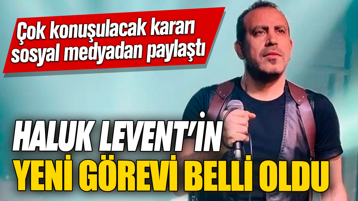 Haluk Levent’in yeni görevi belli oldu! Çok konuşulacak kararı sosyal medyadan paylaştı