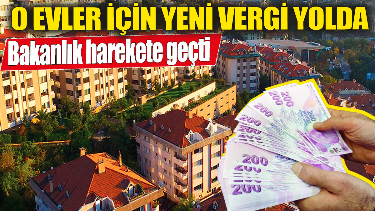 O evler için yeni vergi yolda! Bakanlık harekete geçti