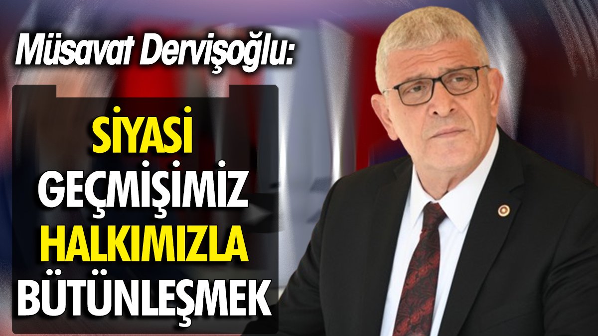 Müsavat Dervişoğlu: Siyasi geçmişimiz halkımızla bütünleşmek