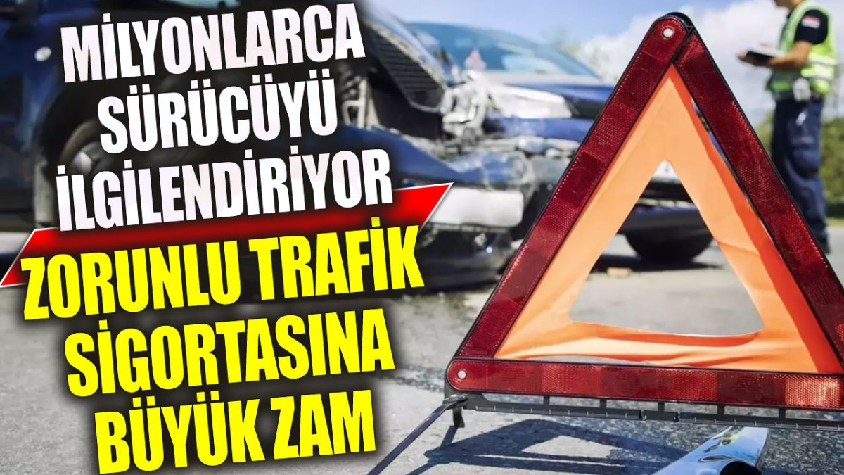 Zorunlu trafik sigortasına büyük zam. Milyonlarca sürücüyü ilgilendiriyor