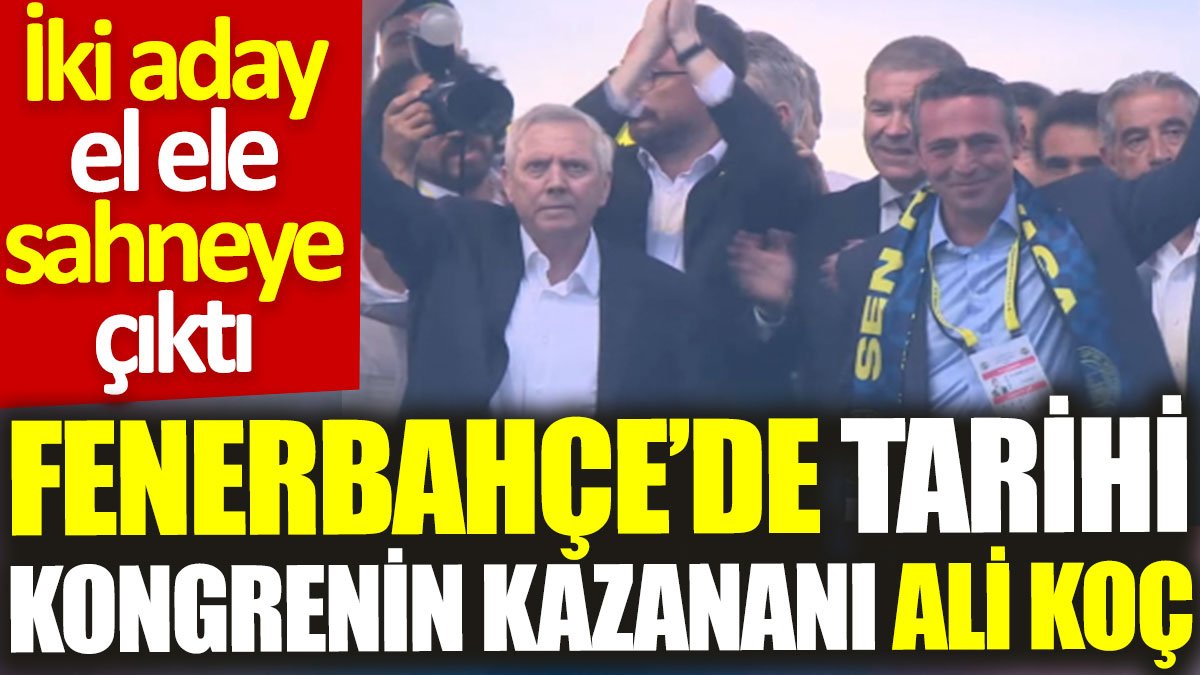 Fenerbahçe’de tarihi kongrenin kazananı Ali Koç: İki aday el ele sahneye çıktı