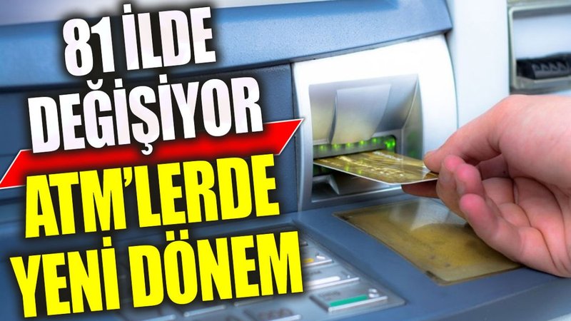 ATM’lerde yeni dönem: 81 ilde değişiyor