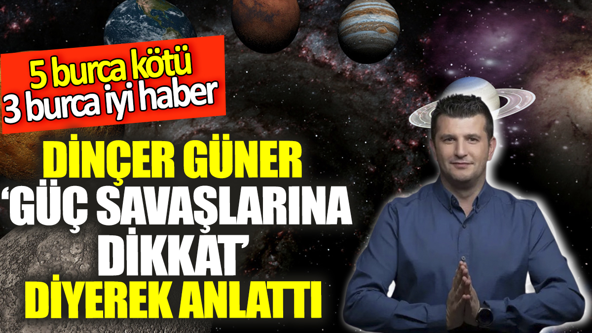 Dinçer Güner ‘Güç savaşlarına dikkat’ diyerek anlattı!  5 burca kötü, 3 burca iyi haber