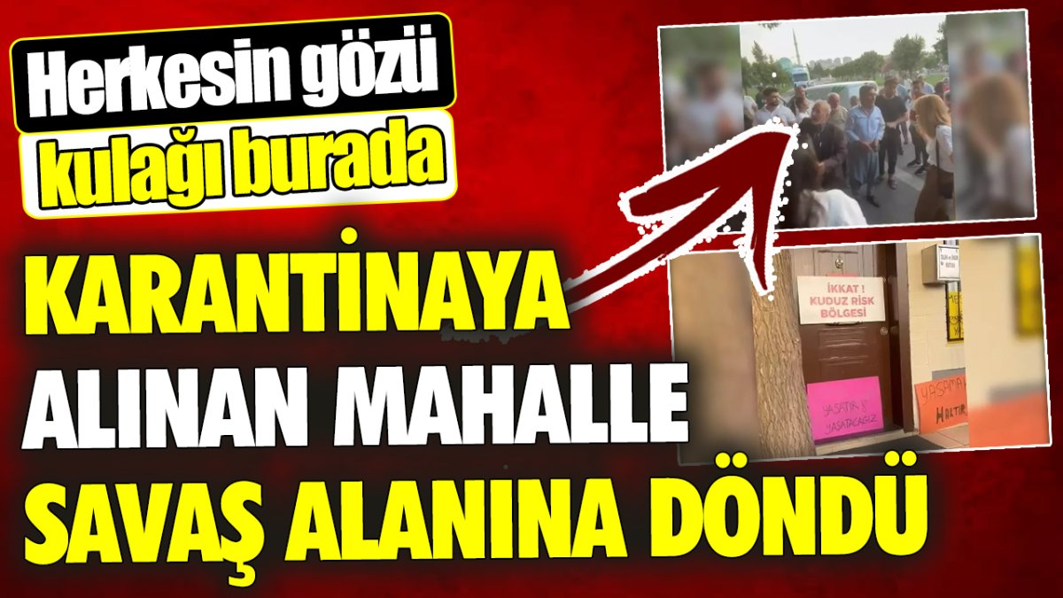 Karantinaya alınan mahalle savaş alanına döndü ‘Herkesin gözü kulağı burada’