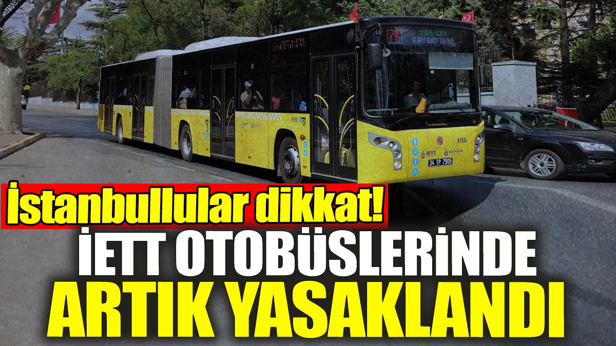 İETT otobüslerinde artık yasaklandı! İstanbullular dikkat