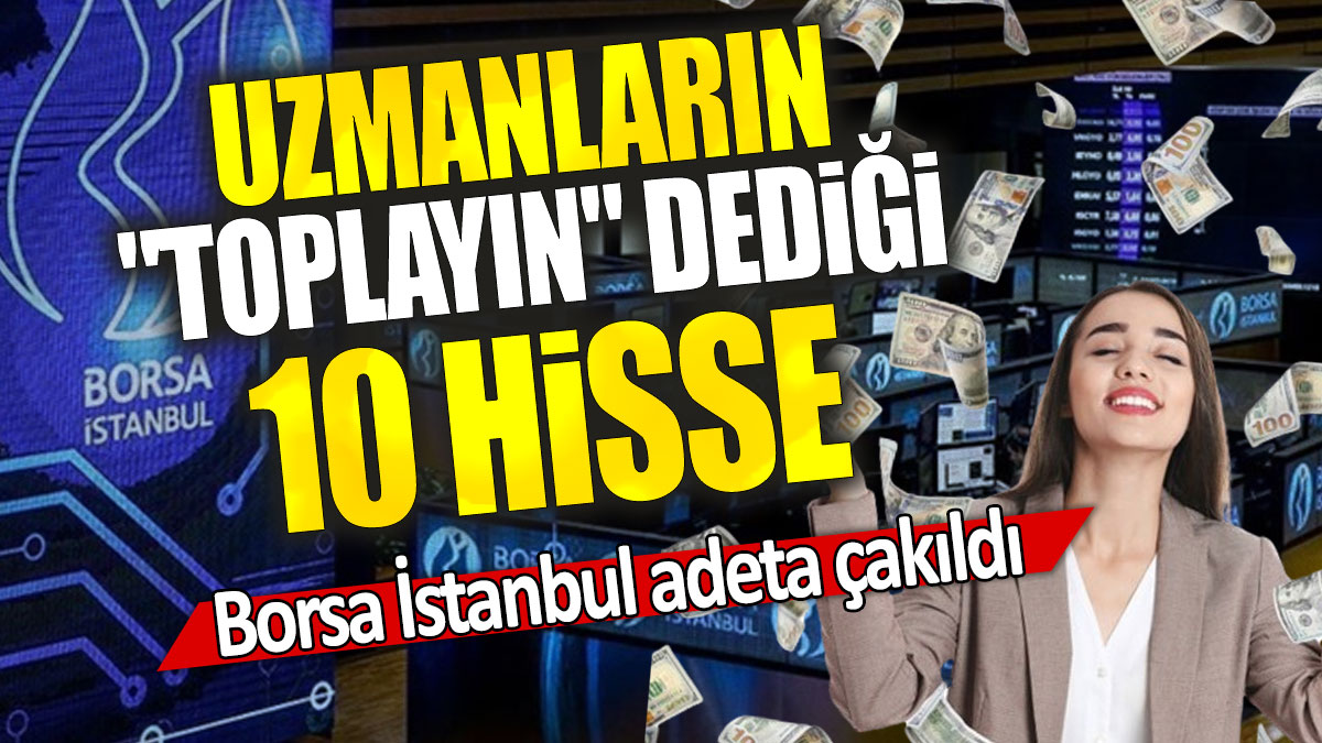 Borsa İstanbul adeta çakıldı: Uzmanların "toplayın" dediği 10 hisse