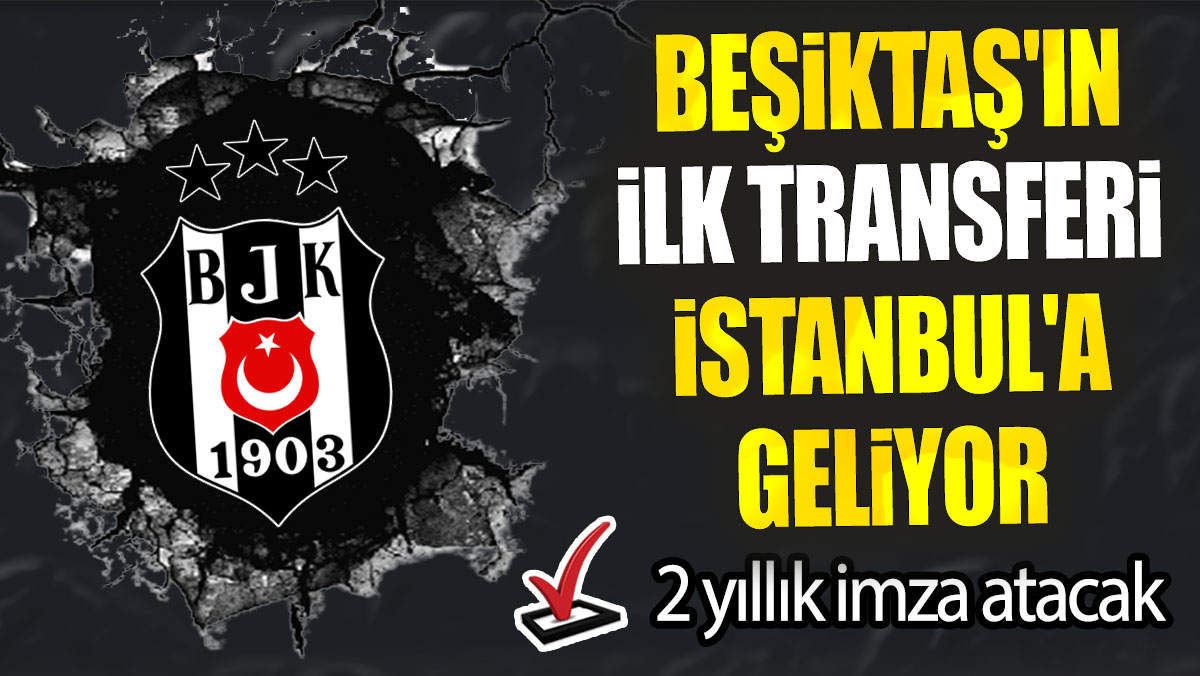 Beşiktaş'ın ilk transferi İstanbul'a geliyor: 2 yıllık imza atacak